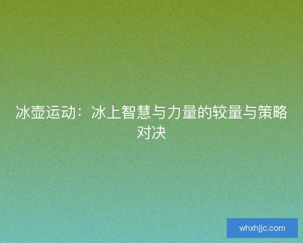 冰壶运动：冰上智慧与力量的较量与策略对决