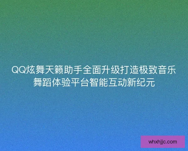 QQ炫舞天籁助手全面升级打造极致音乐舞蹈体验平台智能互动新纪元