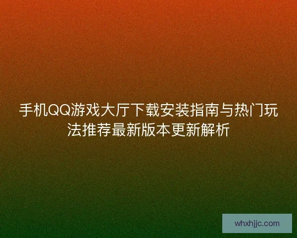 手机QQ游戏大厅下载安装指南与热门玩法推荐最新版本更新解析