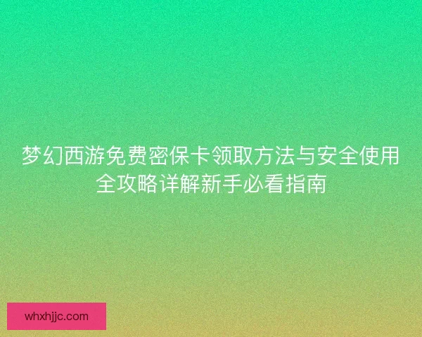 梦幻西游免费密保卡领取方法与安全使用全攻略详解新手必看指南
