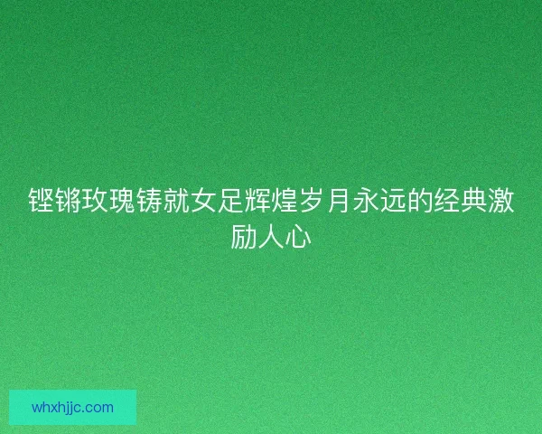 铿锵玫瑰铸就女足辉煌岁月永远的经典激励人心