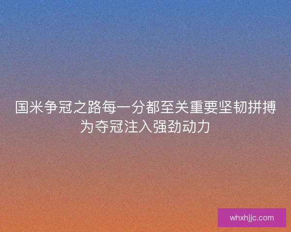 国米争冠之路每一分都至关重要坚韧拼搏为夺冠注入强劲动力