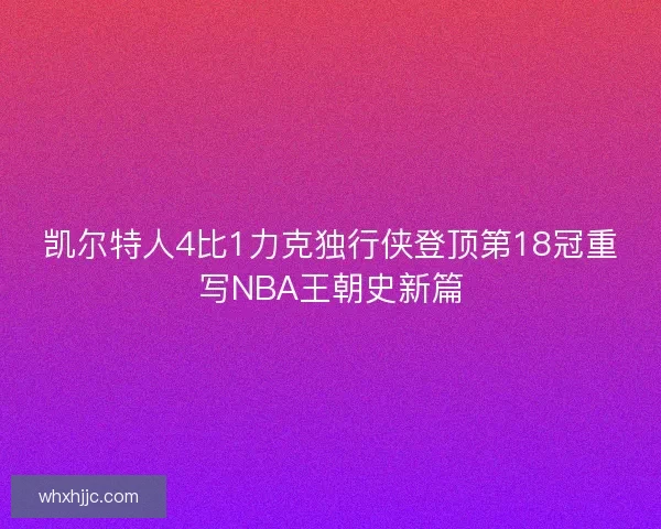 凯尔特人4比1力克独行侠登顶第18冠重写NBA王朝史新篇