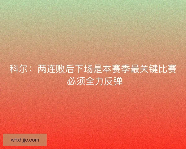 科尔：两连败后下场是本赛季最关键比赛 必须全力反弹